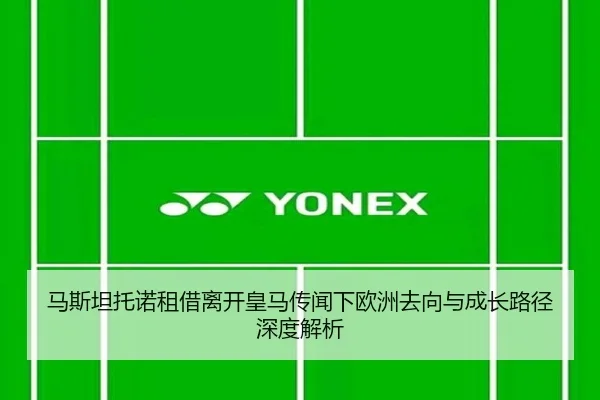 马斯坦托诺租借离开皇马传闻下欧洲去向与成长路径深度解析