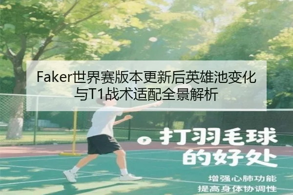 Faker世界赛版本更新后英雄池变化与T1战术适配全景解析